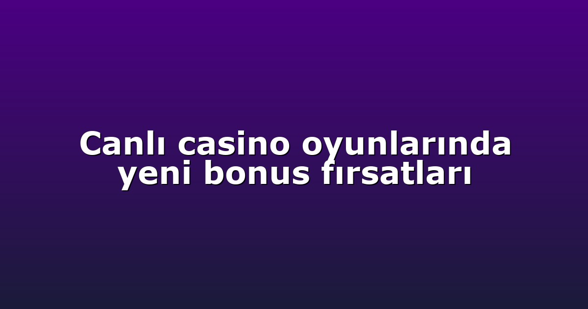 Canlı casino oyunlarında yeni bonus fırsatları