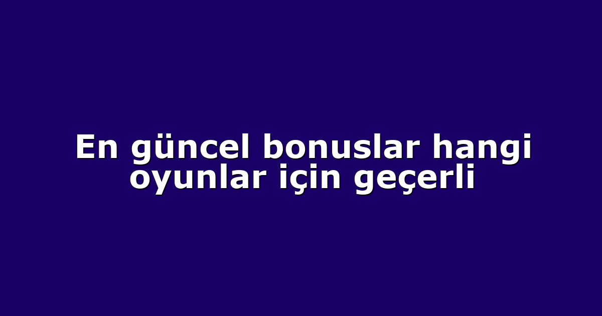En güncel bonuslar hangi oyunlar için geçerli