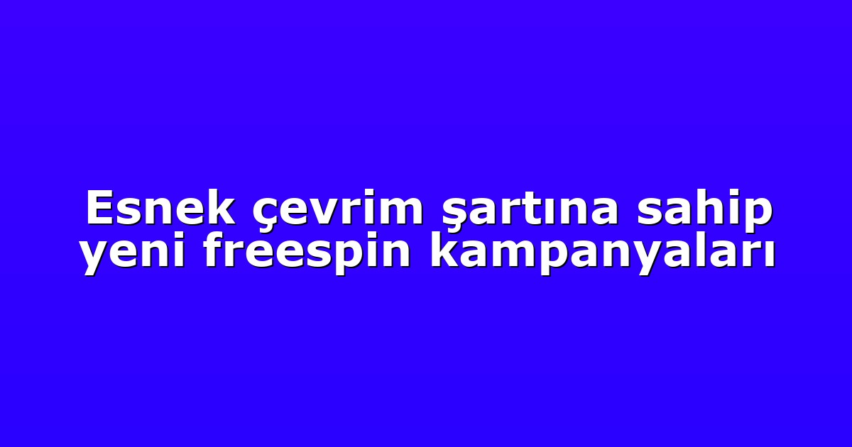 Esnek çevrim şartına sahip yeni freespin kampanyaları
