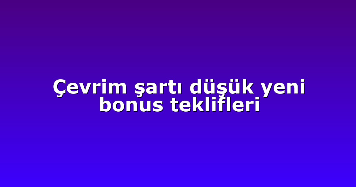 Çevrim şartı düşük yeni bonus teklifleri