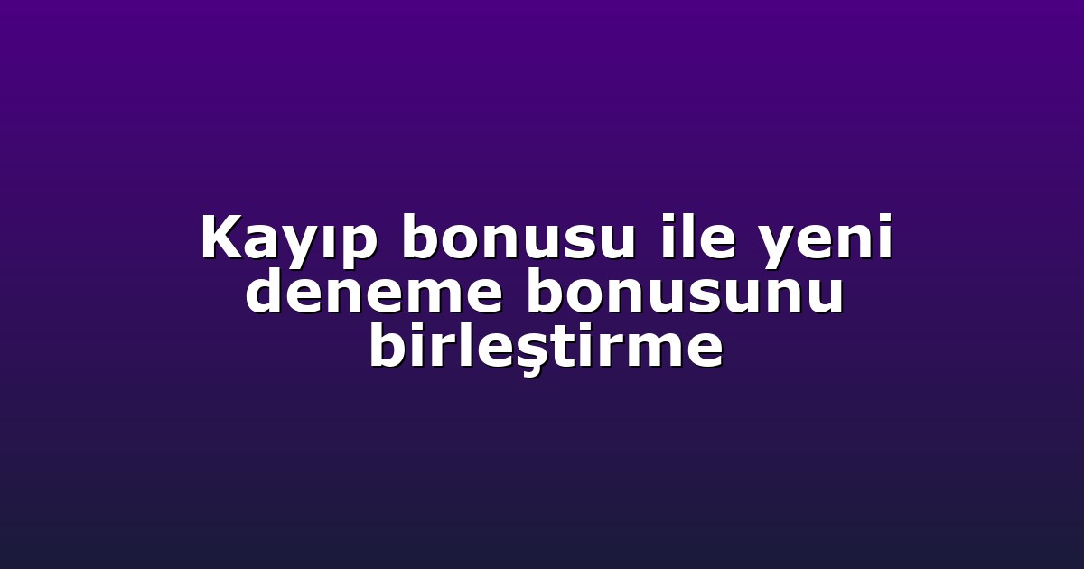 Kayıp bonusu ile yeni deneme bonusunu birleştirme