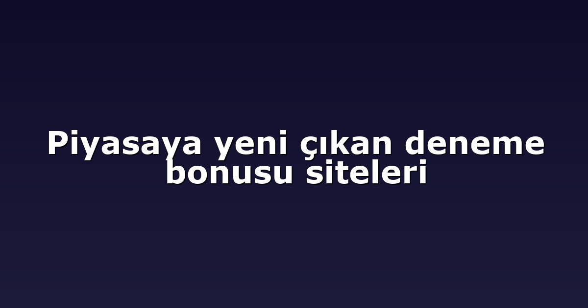 Piyasaya yeni çıkan deneme bonusu siteleri