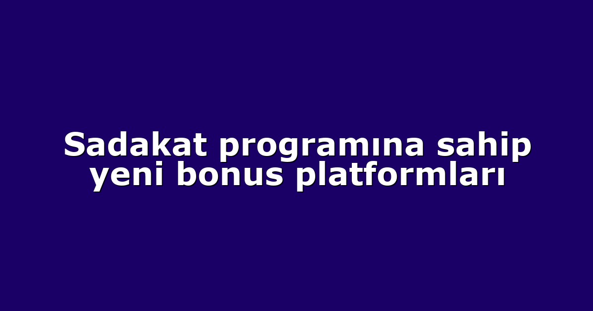 Sadakat programına sahip yeni bonus platformları