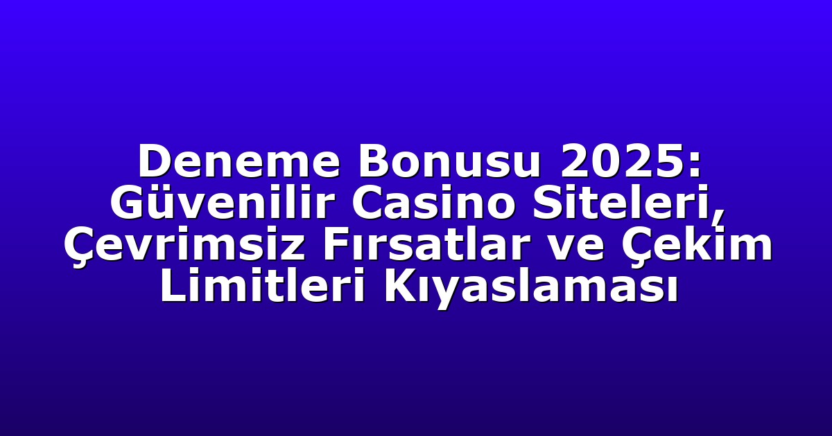 Deneme Bonusu 2025: Güvenilir Casino Siteleri, Çevrimsiz Fırsatlar ve Çekim Limitleri Kıyaslaması