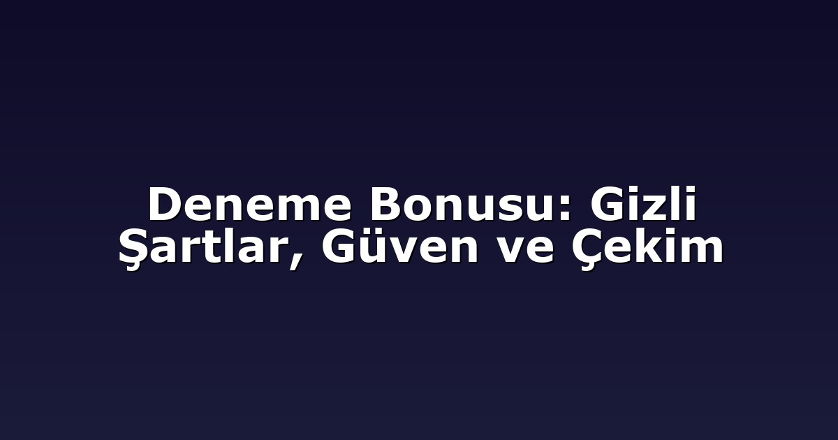 Deneme Bonusu: Gizli Şartlar, Güven ve Çekim