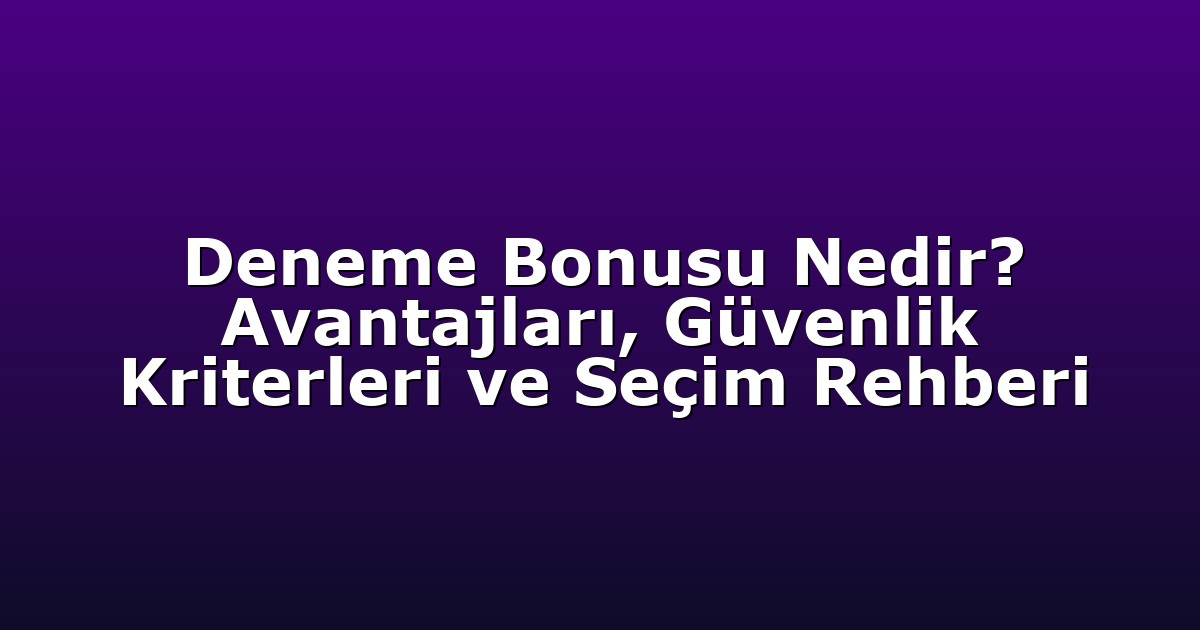 Deneme Bonusu Nedir? Avantajları, Güvenlik Kriterleri ve Seçim Rehberi