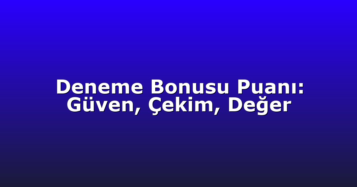 Deneme Bonusu Puanı: Güven, Çekim, Değer