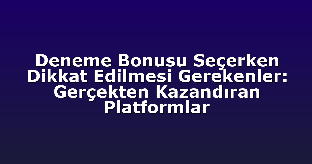 Deneme Bonusu Seçerken Dikkat Edilmesi Gerekenler: Gerçekten Kazandıran Platformlar