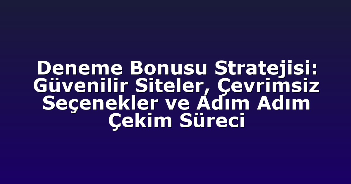 Deneme Bonusu Stratejisi: Güvenilir Siteler, Çevrimsiz Seçenekler ve Adım Adım Çekim Süreci