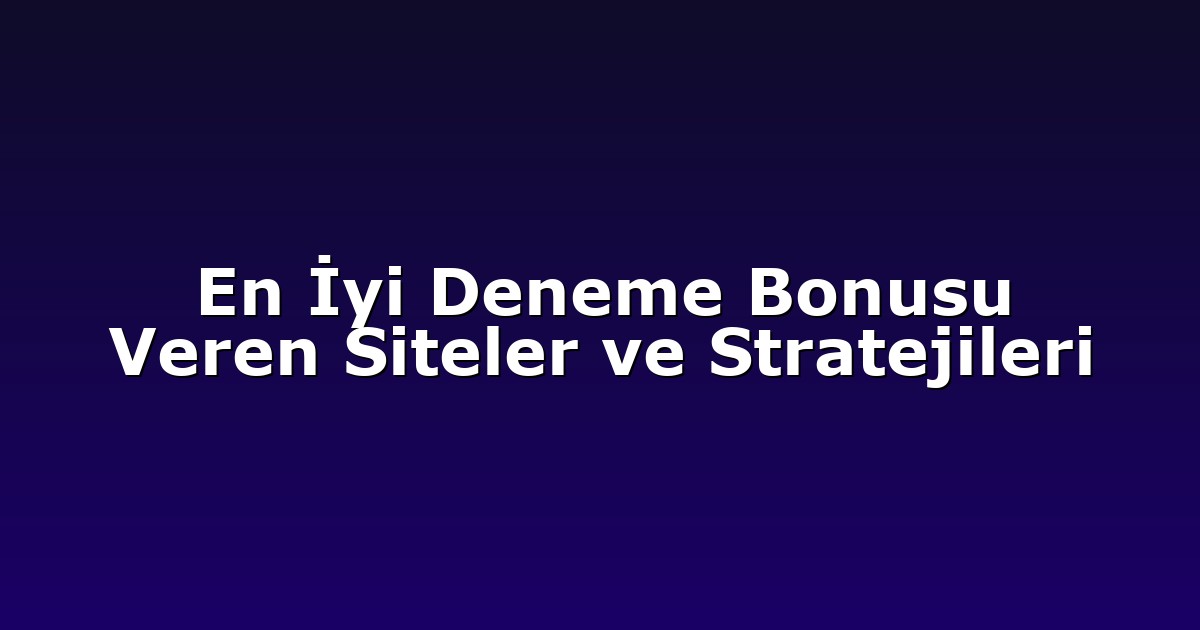 En İyi Deneme Bonusu Veren Siteler ve Stratejileri