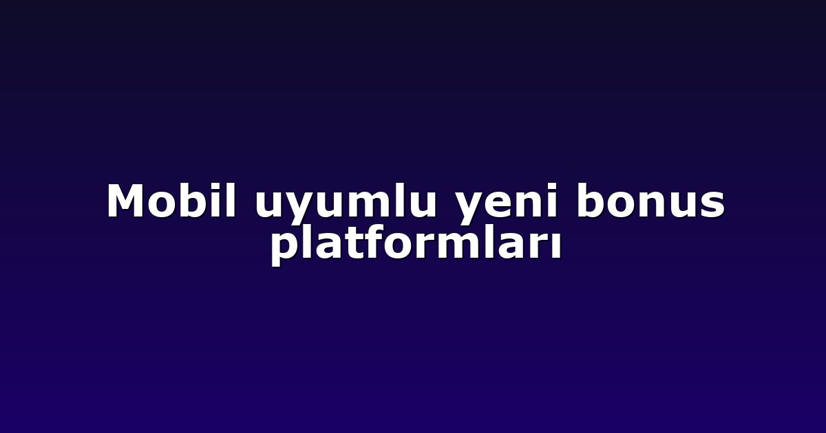 Mobil uyumlu yeni bonus platformları