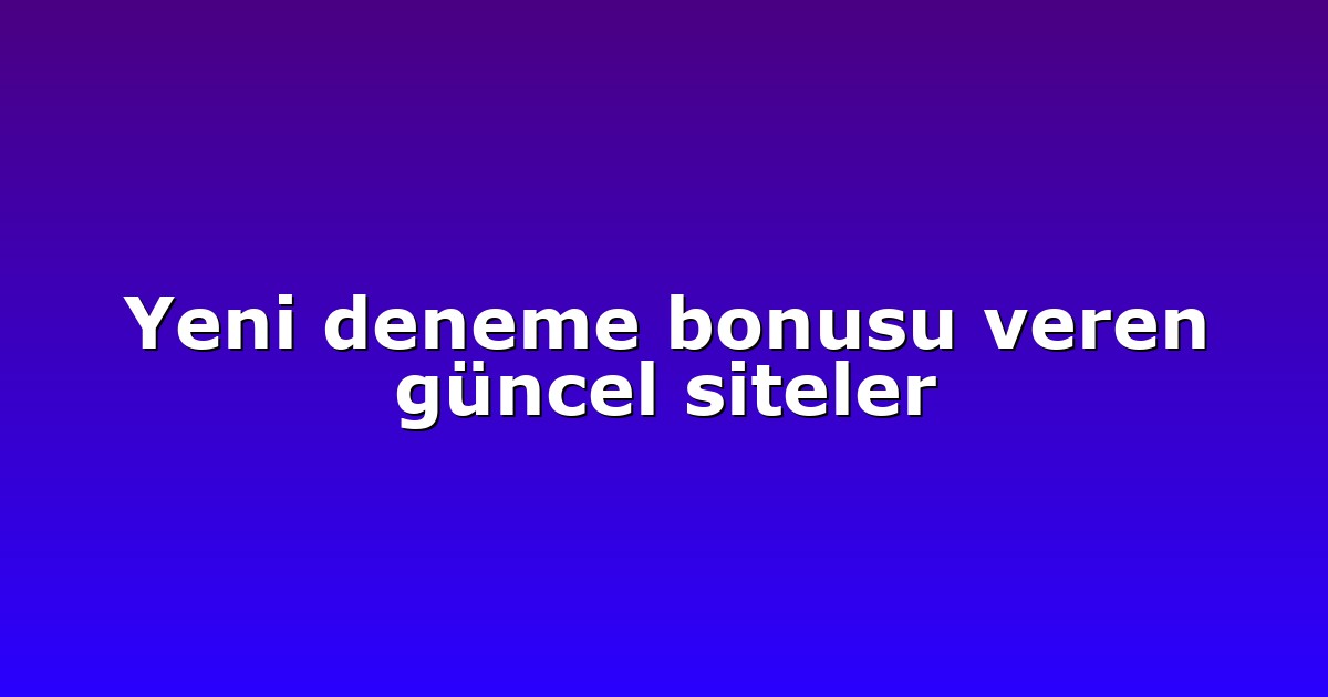 Yeni deneme bonusu veren güncel siteler