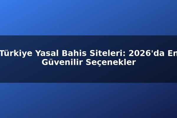 Türkiye Yasal Bahis Siteleri: 2026’da En Güvenilir Seçenekler