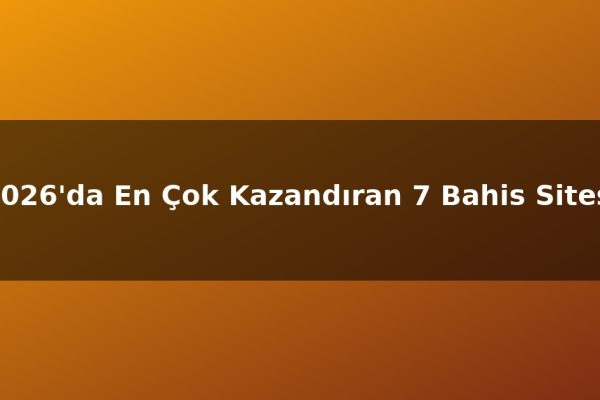 2026’da En Çok Kazandıran 7 Bahis Sitesi